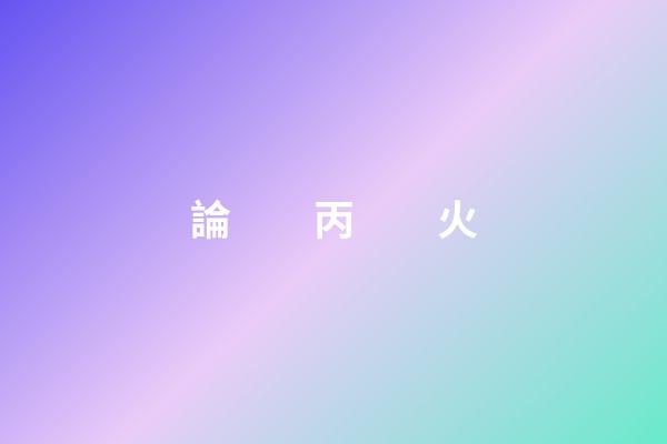 論　　丙　　火